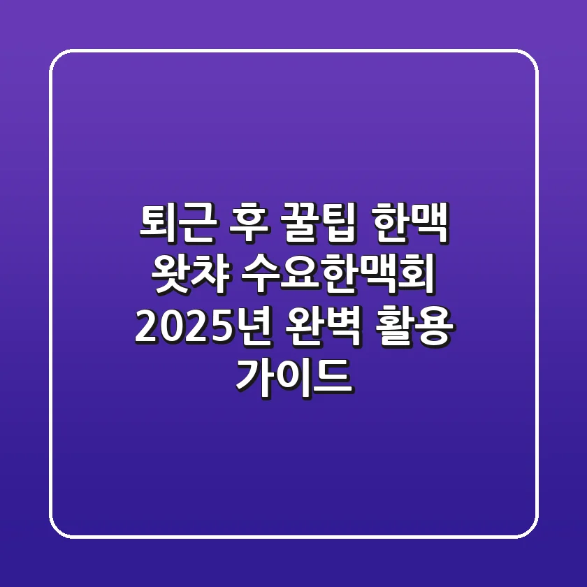퇴근 후 꿀팁: 한맥 왓챠 수요한맥회 2025년 완벽 활용 가이드