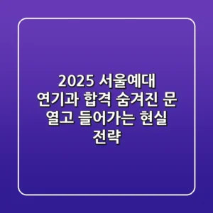 2025 서울예대 연기과 합격, 숨겨진 문(門) 열고 들어가는 현실 전략