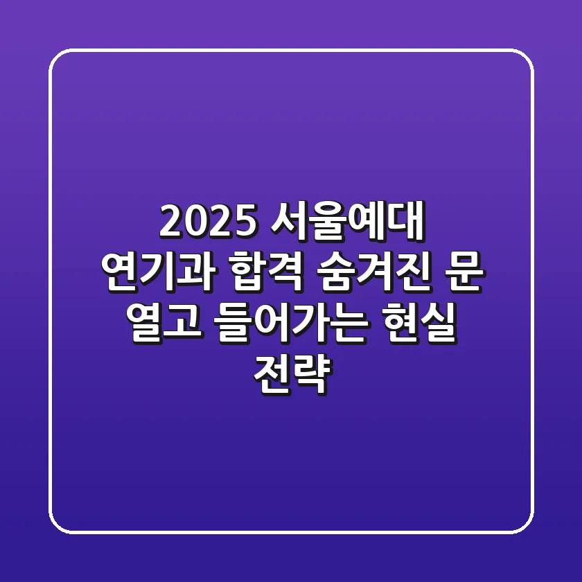 2025 서울예대 연기과 합격, 숨겨진 문(門) 열고 들어가는 현실 전략