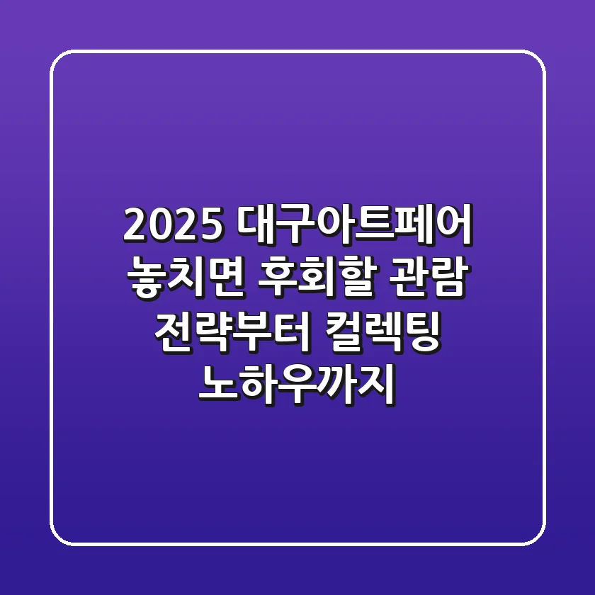 2025 대구아트페어, 놓치면 후회할 관람 전략부터 컬렉팅 노하우까지