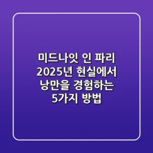 미드나잇 인 파리, 2025년 현실에서 낭만을 경험하는 5가지 방법