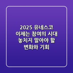 2025 유네스코, 이제는 '참여'의 시대! 놓치지 말아야 할 변화와 기회