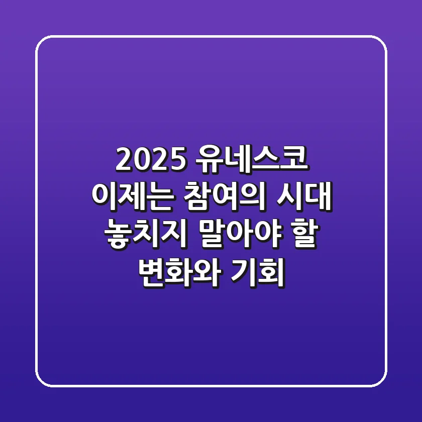 2025 유네스코, 이제는 '참여'의 시대! 놓치지 말아야 할 변화와 기회