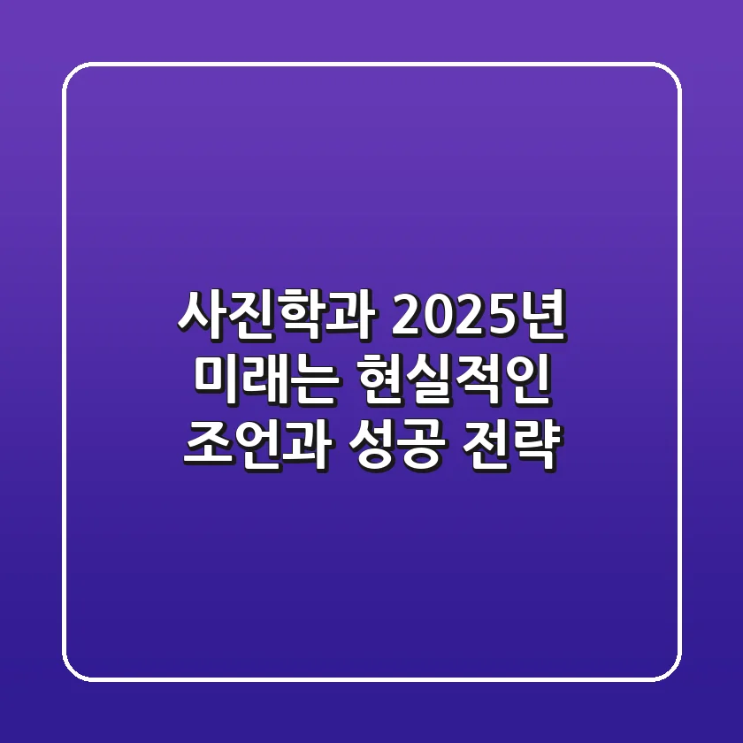 사진학과, 2025년 미래는? 현실적인 조언과 성공 전략