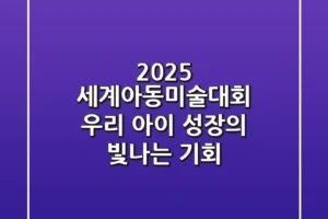 2025 세계아동미술대회, 우리 아이 성장의 빛나는 기회!