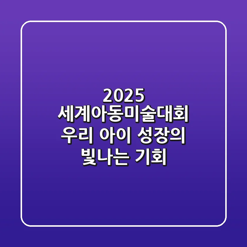 2025 세계아동미술대회, 우리 아이 성장의 빛나는 기회!