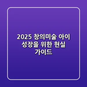 2025 창의미술, 아이 성장을 위한 현실 가이드
