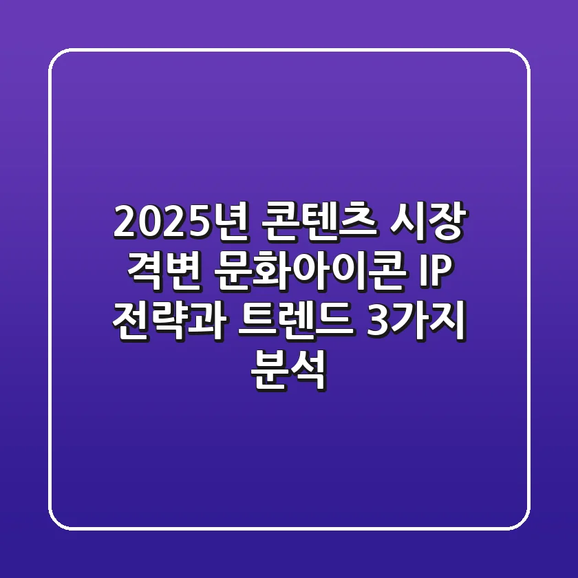 "2025년 콘텐츠 시장 격변", 문화아이콘 IP 전략과 트렌드 3가지 분석