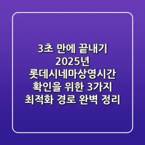 "3초 만에 끝내기", 2025년 롯데시네마상영시간 확인을 위한 3가지 최적화 경로 완벽 정리
