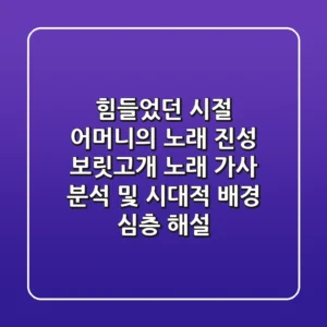 "힘들었던 시절, 어머니의 노래", 진성 보릿고개 노래 가사 분석 및 시대적 배경 심층 해설