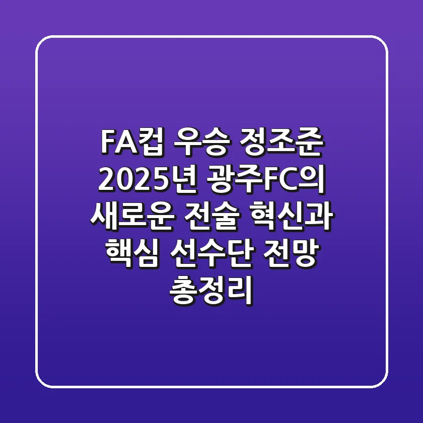 "FA컵 우승 정조준", 2025년 광주FC의 새로운 전술 혁신과 핵심 선수단 전망 총정리