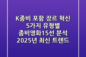“K-좀비 포함 장르 혁신”, 5가지 유형별 좀비영화15선 분석 (2025년 최신 트렌드)