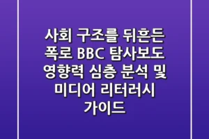 “사회 구조를 뒤흔든 폭로”, BBC 탐사보도 영향력 심층 분석 및 미디어 리터러시 가이드