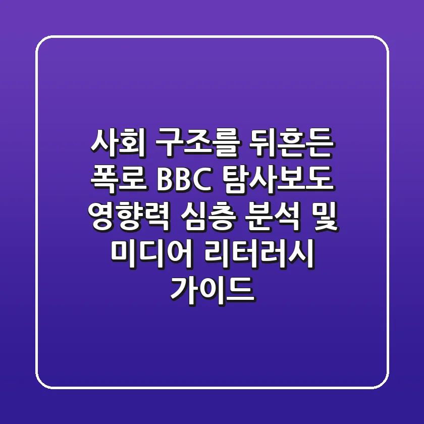 "사회 구조를 뒤흔든 폭로", BBC 탐사보도 영향력 심층 분석 및 미디어 리터러시 가이드