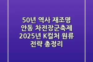 “50년 역사 재조명”, 안동 차전장군축제 2025년 K-컬처 원류 전략 총정리