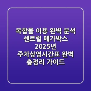 "복합몰 이용 완벽 분석", 센트럴 메가박스 2025년 주차·상영시간표 완벽 총정리 가이드