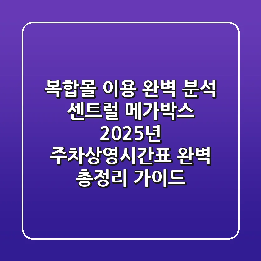 "복합몰 이용 완벽 분석", 센트럴 메가박스 2025년 주차·상영시간표 완벽 총정리 가이드