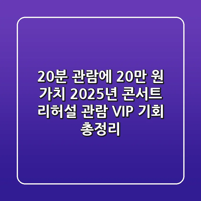 "20분 관람에 20만 원 가치?", 2025년 콘서트 리허설 관람 VIP 기회 총정리