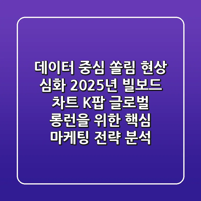 "데이터 중심 쏠림 현상 심화", 2025년 빌보드 차트, K-팝 글로벌 롱런을 위한 핵심 마케팅 전략 분석