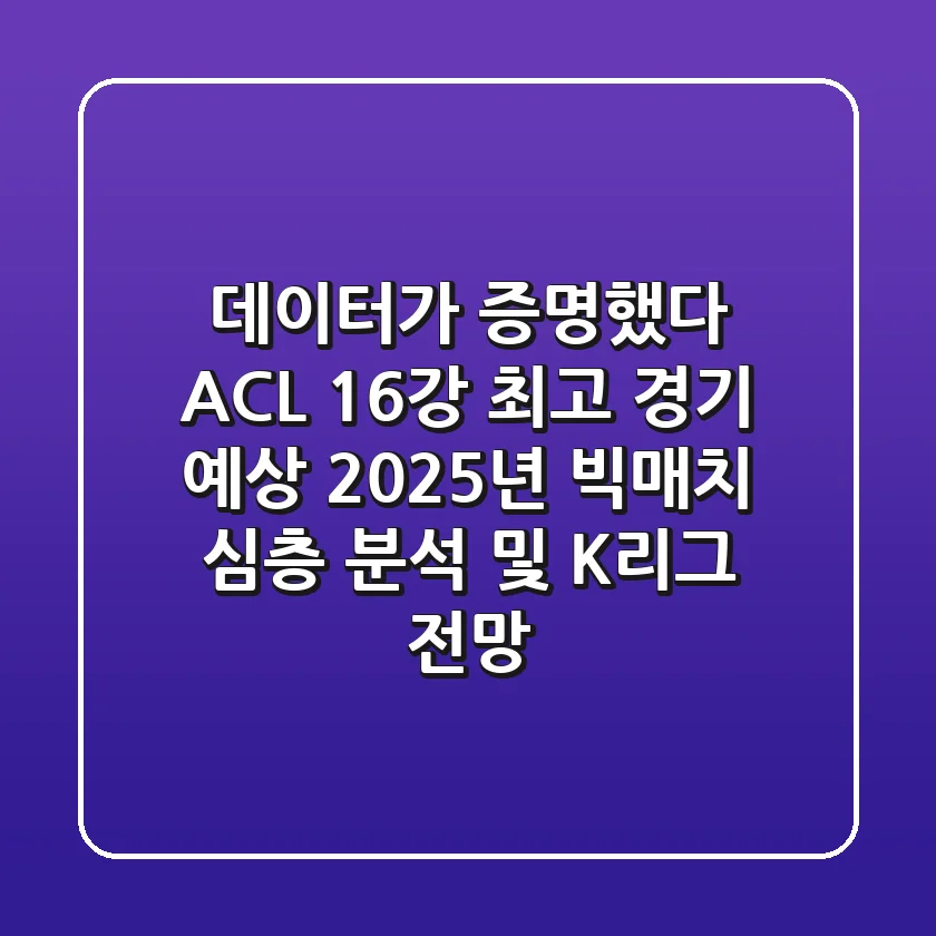 "데이터가 증명했다", ACL 16강 최고 경기 예상, 2025년 빅매치 심층 분석 및 K리그 전망
