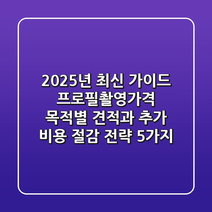 "2025년 최신 가이드", 프로필촬영가격: 목적별 견적과 추가 비용 절감 전략 5가지