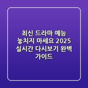 "최신 드라마 예능 놓치지 마세요", 2025 실시간 다시보기 완벽 가이드