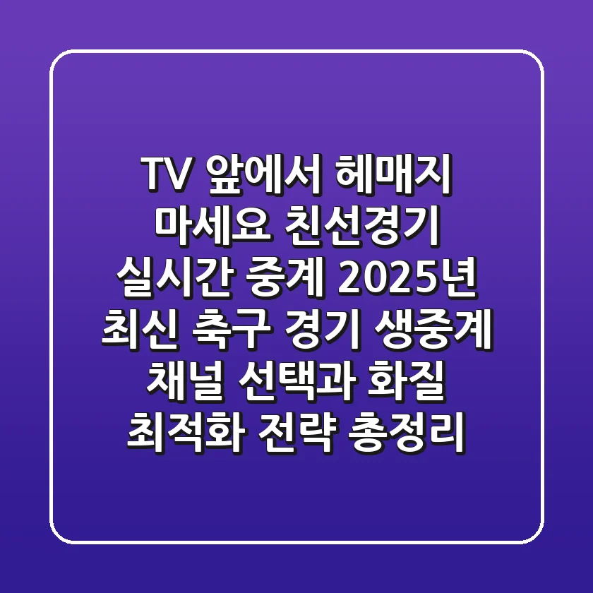 "TV 앞에서 헤매지 마세요", 친선경기 실시간 중계: 2025년 최신 축구 경기 생중계 채널 선택과 화질 최적화 전략 총정리