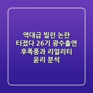 "역대급 빌런 논란 터졌다", 26기 광수출연 후폭풍과 리얼리티 윤리 분석