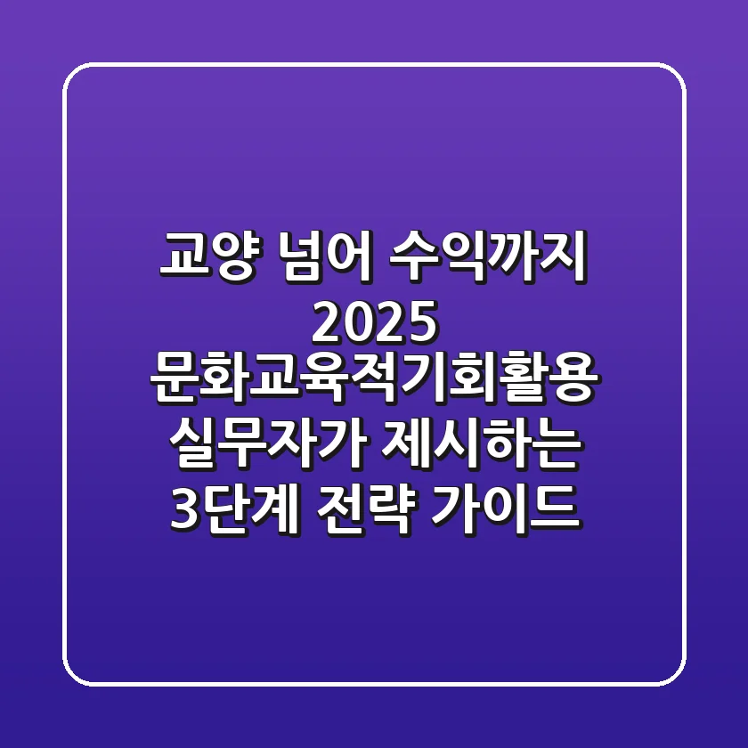 "교양 넘어 수익까지", 2025 문화교육적기회활용, 실무자가 제시하는 3단계 전략 가이드