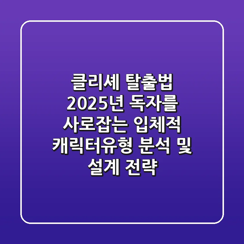"클리셰 탈출법?", 2025년 독자를 사로잡는 입체적 캐릭터유형 분석 및 설계 전략