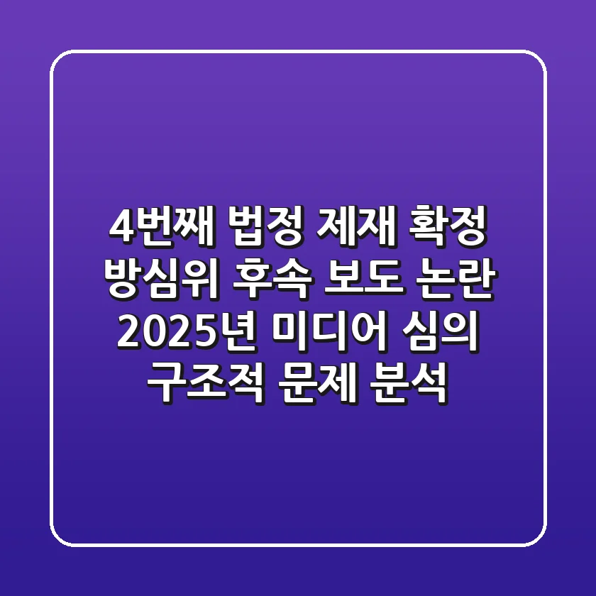 "4번째 법정 제재 확정", 방심위 후속 보도 논란, 2025년 미디어 심의 구조적 문제 분석