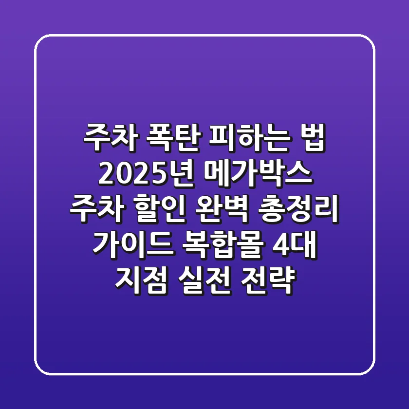 "주차 폭탄 피하는 법", 2025년 메가박스 주차 할인 완벽 총정리 가이드: 복합몰 4대 지점 실전 전략